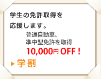 普通自動車、準中型自動車免許を取得の場合、10,000円OFF！「学割」