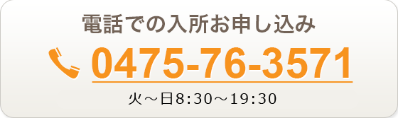 電話での入所お申し込みは【0475-76-3571】月～金 9:30～20:00　土日祝 9:30～19:00